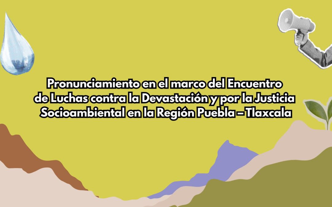Pronunciamiento en el marco del Encuentro de Luchas contra la Devastación y por la Justicia Socioambiental en la Región Puebla – Tlaxcala